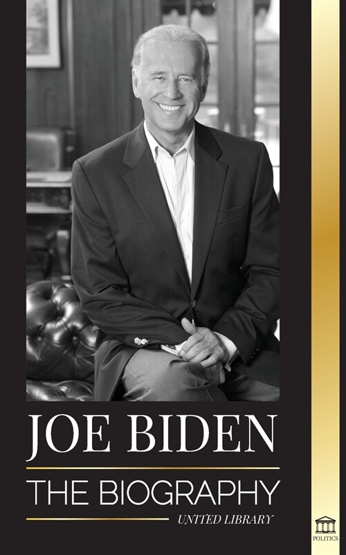 Joe Biden: The biography - The 46th Presidents Life of Hope, Hardship, Wisdom, and Purpose (Paperback)