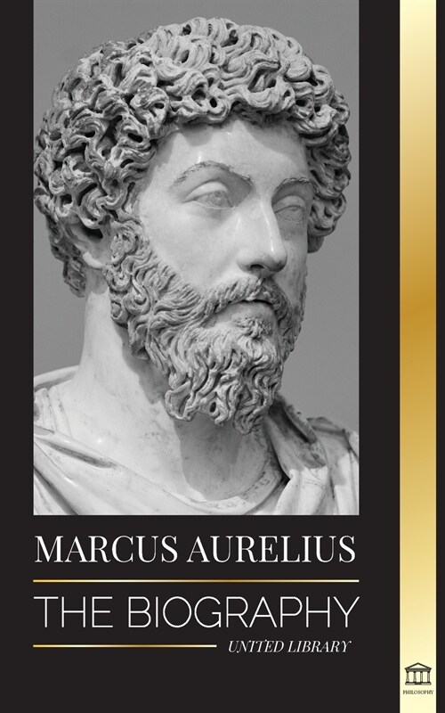 Marcus Aurelius: The biography and Life of a Stoic Roman Emperor and his Meditations (Paperback)