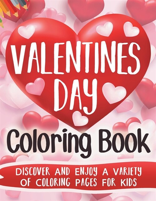 Valentines Day Coloring Book: Discover And Enjoy A Variety Of Coloring Pages For Kids: Discover And Enjoy A Variety Of Coloring Pages For Kids (Paperback)