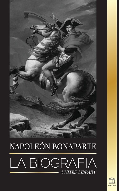 Napoleon Bonaparte: La biograf? - La vida del emperador franc? en la sombra y el hombre detr? del mito (Paperback)