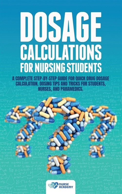 Dosage Calculations for Nursing Students: A Complete Step-by-Step Guide for Quick Drug Dosage Calculation. Dosing Math Tips & Tricks for Students, Nur (Hardcover)