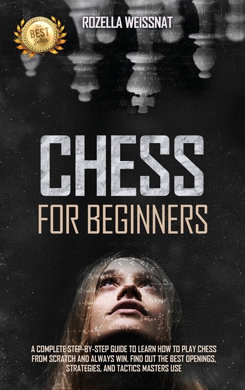 Chess for Beginners: A Complete Step-By-Step Guide to Learn How to Play Chess from Scratch and Always Win. Find Out the Best Openings, Stra (Hardcover)