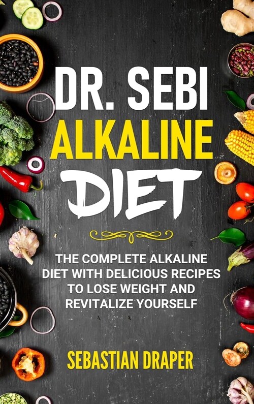 DR. Sebi Alkaline Diet: The Complete Alkaline Diet with Delicious Recipes to Lose Weight and Revitalize Yourself (Hardcover)