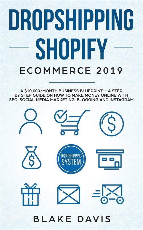 Dropshipping Shopify E-Commerce 2019: A $10,000/Month Business Blueprint -A Step by Step Guide on How to Make Money Online with SEO, Social Media Mark (Paperback)