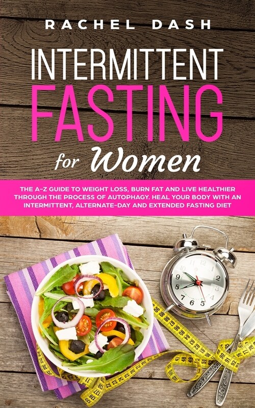 Intermittent Fasting for Women: The A-Z Guide to Weight Loss, Burn Fat and Live Healthier Through the Process of Autophagy. Heal Your Body with an Int (Paperback)