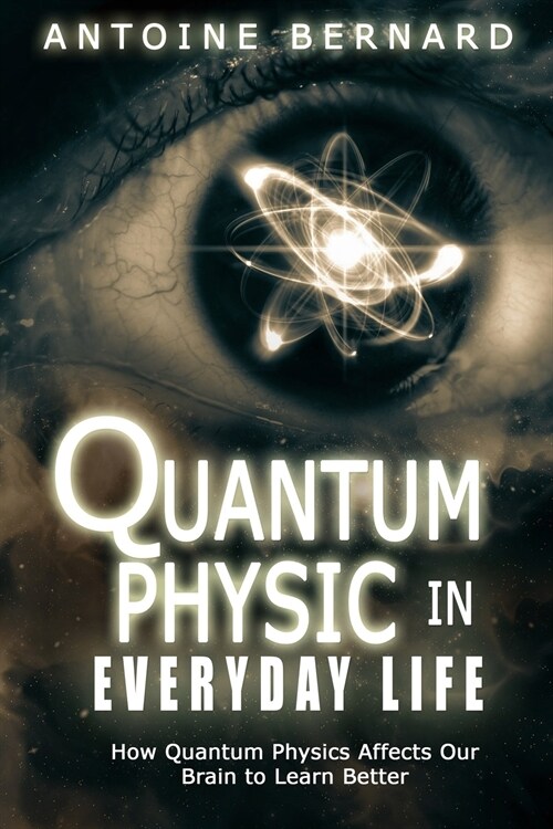 Quantum Physic In Everyday Life: How Quantum Physics Affects Our Brain to Learn Better (Paperback)