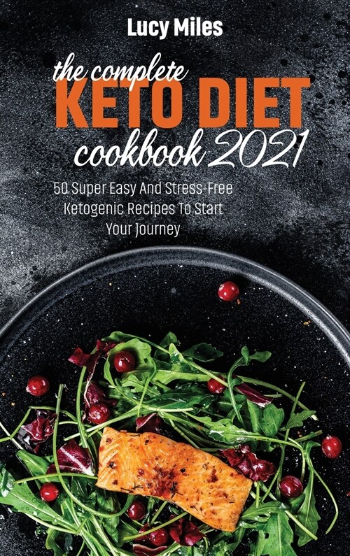 The Complete Keto Diet Cookbook 2021: 50 Super Easy And Stress-Free Ketogenic Recipes To Start You Journey (Hardcover)