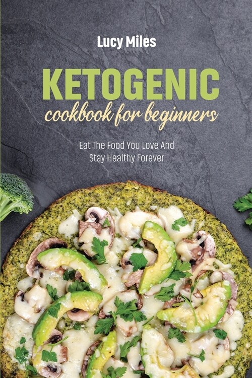 Ketogenic Cookbook For Beginners: Eat The Food You Love And Stay Healthy Forever (Paperback)