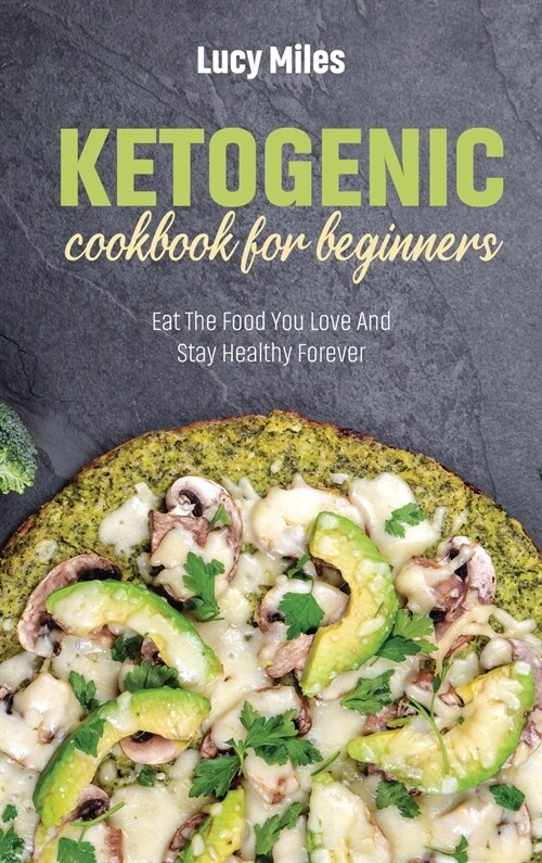 Ketogenic Cookbook For Beginners: Eat The Food You Love And Stay Healthy Forever (Hardcover)