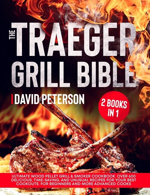 The Traeger Grill Bible.: 2 Books in 1: Ultimate Wood Pellet Grill & Smoker Cookbook. Over 600 Delicious, Time-Saving, and Unusual Recipes For Y (Paperback)