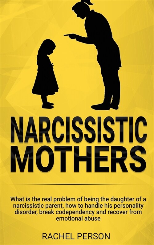 Narcissistic Mothers: What is the Real Problem of Being the Daughter of a Narcissistic Parent, How to Handle his Personality Disorder, Break (Hardcover)