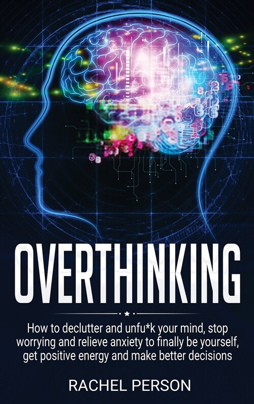 Overthinking: How to Declutter and Unfu*k Your Mind, Stop Worrying and Relieve Anxiety to Finally be Yourself, Get Positive Energy a (Hardcover)