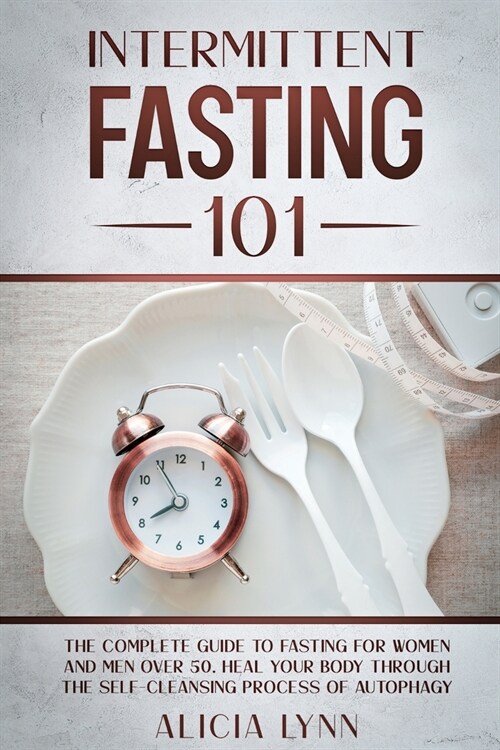 Intermittent Fasting 101: The Complete Guide to Fasting for Women and Men Over 50. Heal Your Body Through the Self-Cleansing Process of Autophag (Paperback)