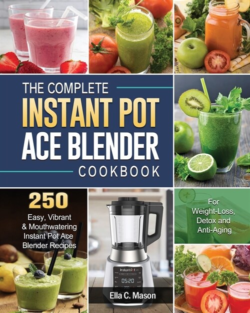 The Complete Instant Pot Ace Blender Cookbook: 250 Easy, Vibrant & Mouthwatering Instant Pot Ace Blender Recipes for Weight-Loss, Detox and Anti-Aging (Paperback)