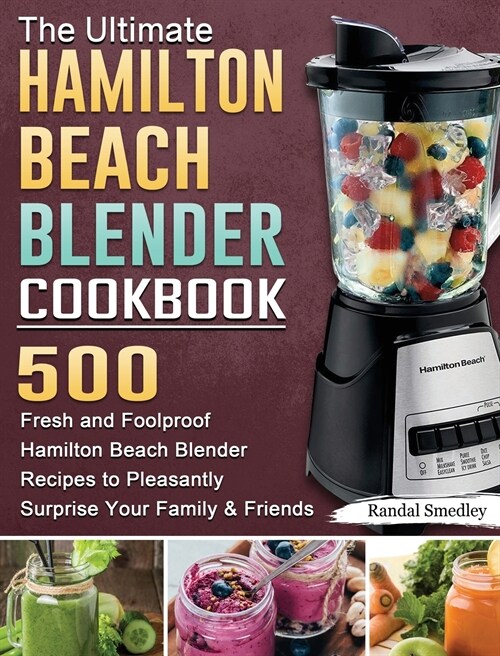 The Ultimate Hamilton Beach Blender Cookbook: 500 Fresh and Foolproof Hamilton Beach Blender Recipes to Pleasantly Surprise Your Family and Friends (Hardcover)