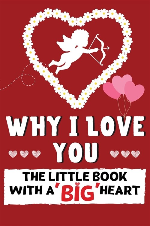 Why I Love You: The Little Book With A BIG Heart Perfect for Valentines Day, Birthdays, Anniversaries, Mothers Day as a wedding gif (Hardcover)