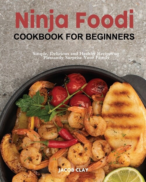 Ninja Foodi Cookbook for Beginners: Simple, Delicious and Healthy Recipes to Pleasantly Surprise Your Family (Paperback)