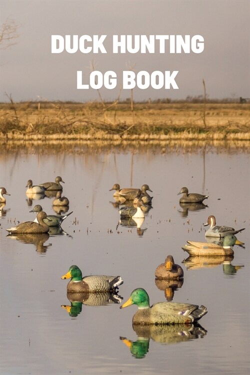 Duck Hunting Log Book: Duck Hunter Field Notebook For Recording Weather Conditions, Hunting Gear And Ammo, Species, Harvest, Journal For Begi (Paperback)