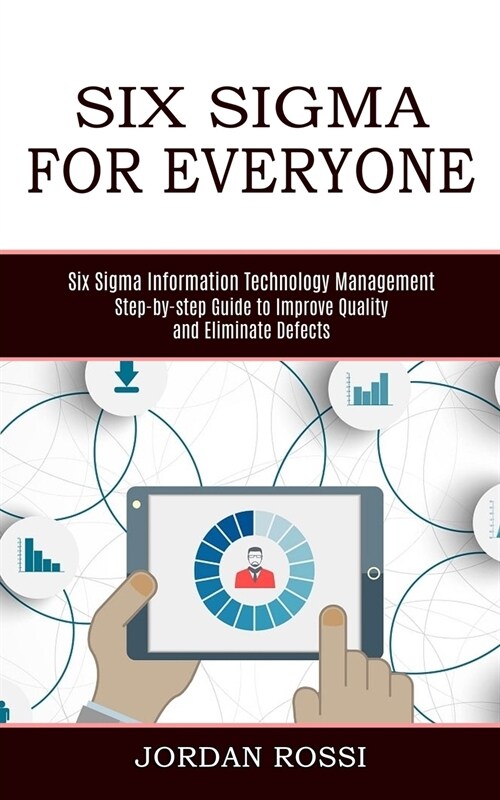 Six Sigma for Everyone: Six Sigma Information Technology Management (Step-by-step Guide to Improve Quality and Eliminate Defects) (Paperback)