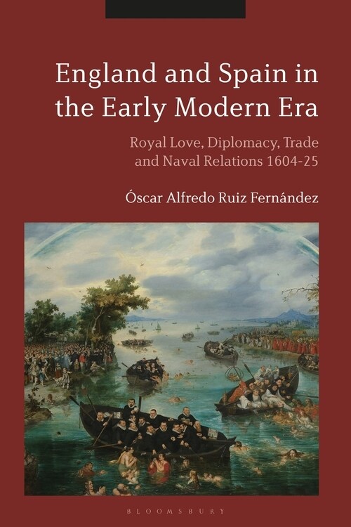 England and Spain in the Early Modern Era : Royal Love, Diplomacy, Trade and Naval Relations 1604-25 (Paperback)