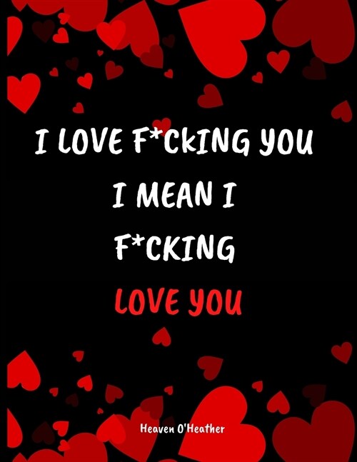 I LOVE F*CKING YOU I mean I F*CKING LOVE YOU: This Naughty, Sexy Coupons will be an unforgettable gift! (Paperback)