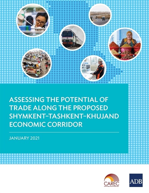 Assessing the Potential of Trade Along the Proposed Shymkent-Tashkent-Khujand Economic Corridor Development (Paperback)
