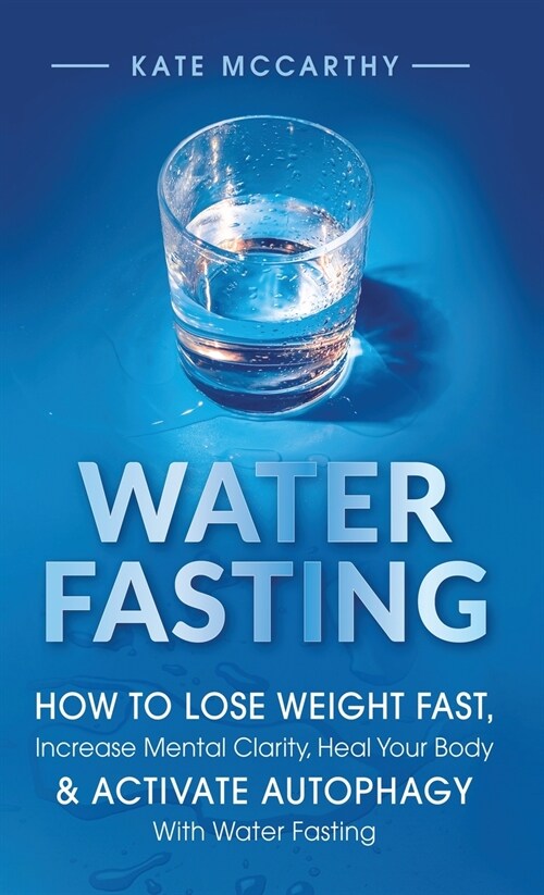 Water Fasting: How to Lose Weight Fast, Increase Mental Clarity, Heal Your Body, & Activate Autophagy with Water Fasting: How to Lose (Hardcover)