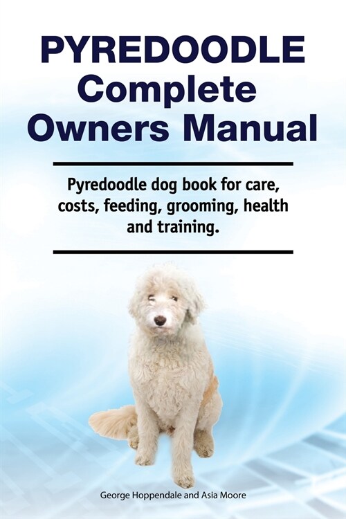 Pyredoodle Complete Owners Manual. Pyredoodle dog book for care, costs, feeding, grooming, health and training. (Paperback)