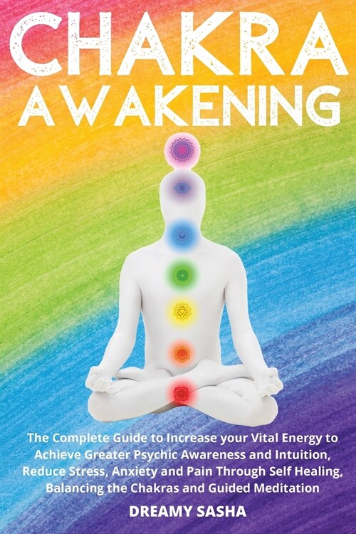 Chakra Awakening: The Complete Guide to Increase your Vital Energy to Achieve Greater Psychic Awareness and Intuition, Reduce Stress, An (Paperback)