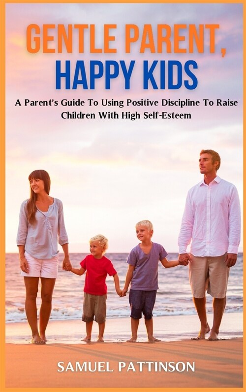 Gentle Parent, Happy Kids: A Parents Guide To Using Positive Discipline To Raise Children With High Self-Esteem (Hardcover)