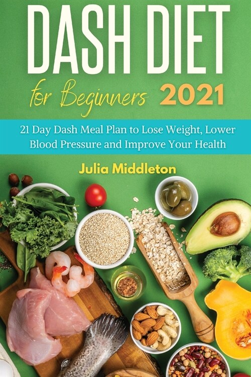 Dash Diet for Beginners 2021: 21 Day Dash Meal Plan to Lose Weight, Lower Blood Pressure and Improve Your Health (Paperback)
