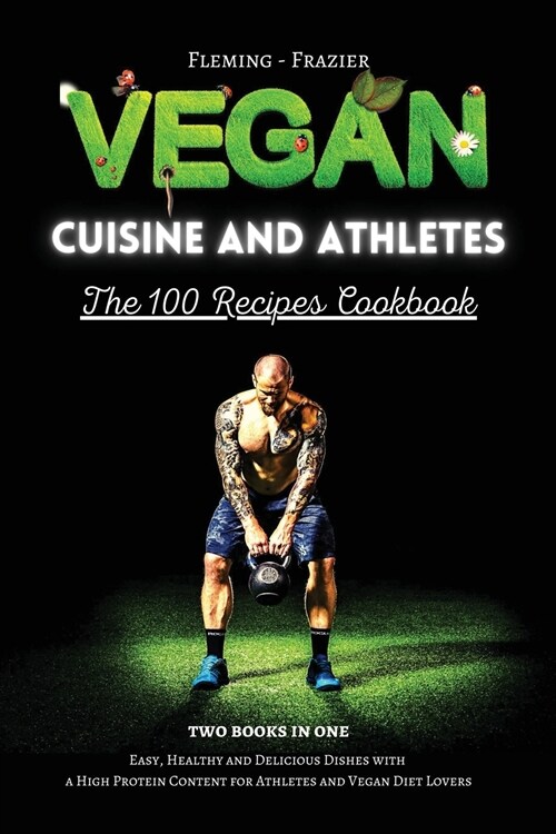 Vegan Cuisine and Athletes - The 100 Recipes Cookbook: Easy, Healthy and Delicious Dishes with a High Protein Content for Athletes and Vegan Diet Love (Paperback)