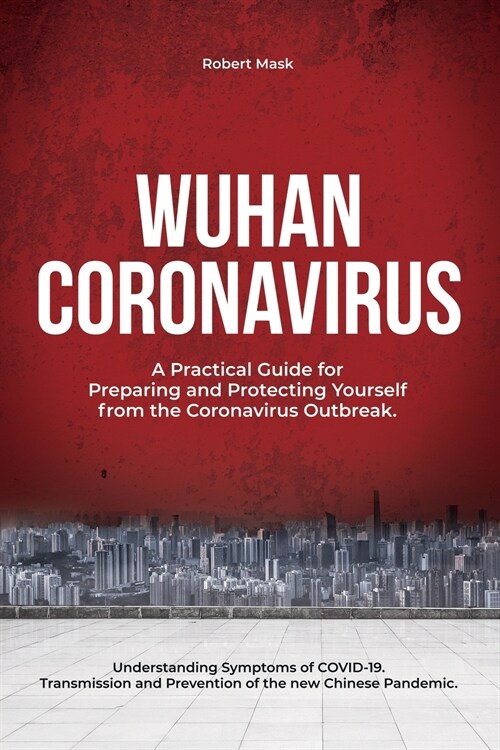 Wuhan Coronavirus: A Practical Guide for Preparing and Protecting Yourself from the Coronavirus Outbreak. Understanding Symptoms of COVID (Paperback)