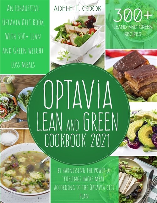 Optavia Lean And Green Cookbook 2021: An Exhaustive Optavia Diet Book With 300+ Lean And Green Recipes To Lose Weight By Harnessing The Power Of Fuel (Paperback)