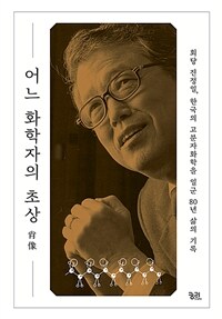 어느 화학자의 초상 : 회당 진정일, 한국의 고분자화학을 일군 80년 삶의 기록 