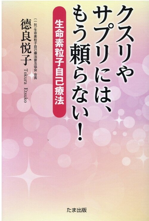 クスリやサプリには、もう賴らない! 生命素粒子自己療法