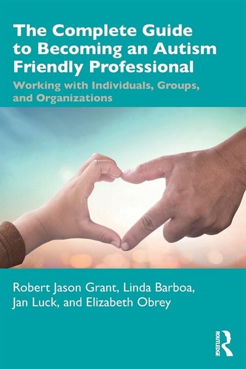 The Complete Guide to Becoming an Autism Friendly Professional : Working with Individuals, Groups, and Organizations (Paperback)