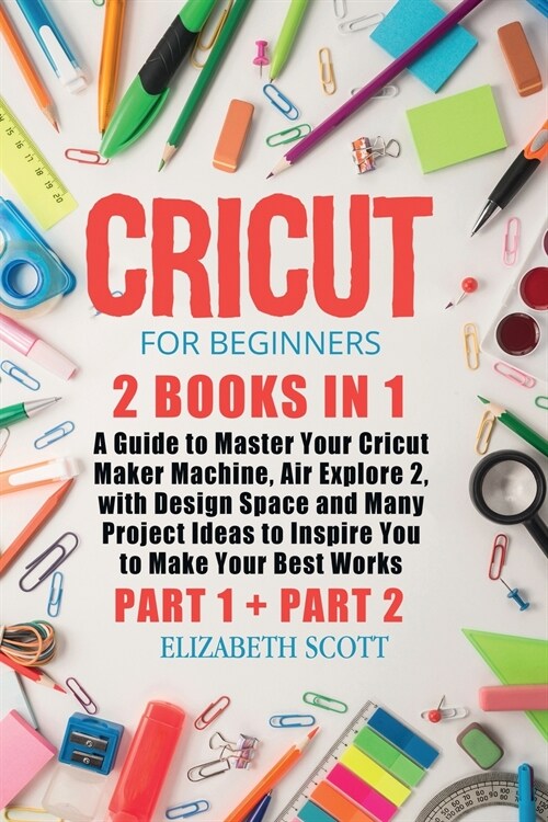 Cricut for Beginners: 2 Books in 1: A Guide to Master Your Cricut Maker Machine, Air Explore 2, with Design Space and Many Project Ideas to (Paperback)