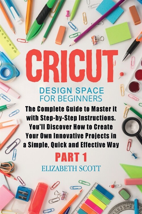 Cricut Design Space for Beginners: The Complete Guide to Master it with Step-by-Step Instructions. Youll Discover How to Create Your Own Innovative P (Paperback)