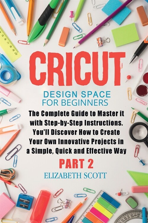 Cricut Design Space for Beginners: The Complete Guide to Master it with Step-by-Step Instructions. Youll Discover How to Create Your Own Innovative P (Paperback)
