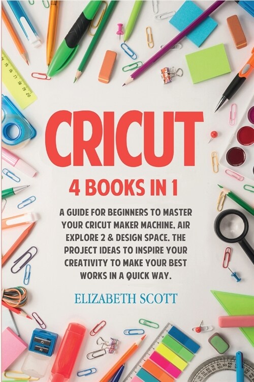 Cricut: 4 Books in 1: A Guide for Beginners to Master Your Cricut Maker Machine, Air Explore 2 & Design Space. The Project Ide (Paperback)
