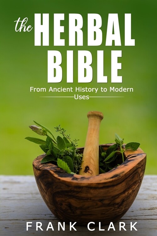 The Herbal Bible: From Ancient History to Modern Uses (Paperback)