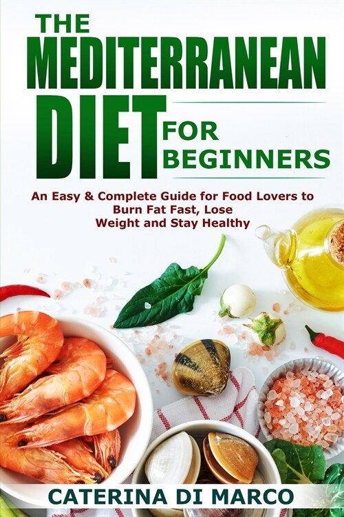 The Mediterranean Diet for Beginners: An Easy & Complete Guide for Food Lovers to Burn Fat Fast, Lose Weight and Stay Healthy (Paperback)