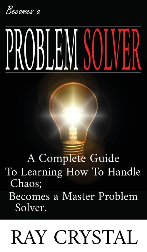 Becomes a Problem Solver: A Comprehensive Guide To Learning How To Handle Chaos; Becomes a Master Problem Solver. (Hardcover)