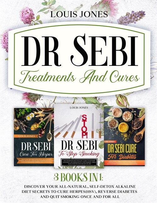 Dr Sebi Treatments And Cures.: 3 books in 1: Discover Your All-Natural, Self-Detox Alkaline Diet Secrets To Cure Herpes(HSV), Reverse Diabetes and Qu (Paperback)