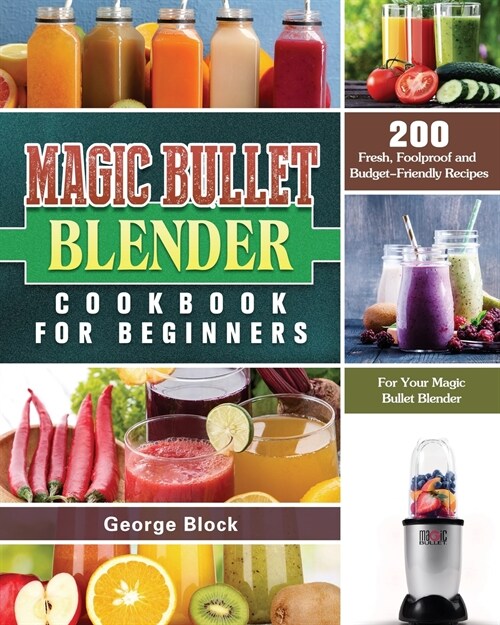 Magic Bullet Blender Cookbook For Beginners: 200 Fresh, Foolproof and Budget-Friendly Recipes for Your Magic Bullet Blender (Paperback)