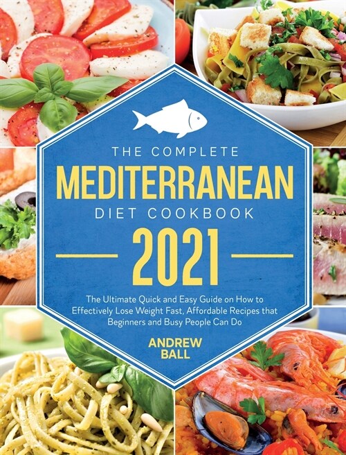 The Complete Mediterranean Diet Cookbook 2021: The Ultimate Quick & Easy Guide on How to Effectively Lose Weight Fast, Affordable Recipes that Beginne (Hardcover)