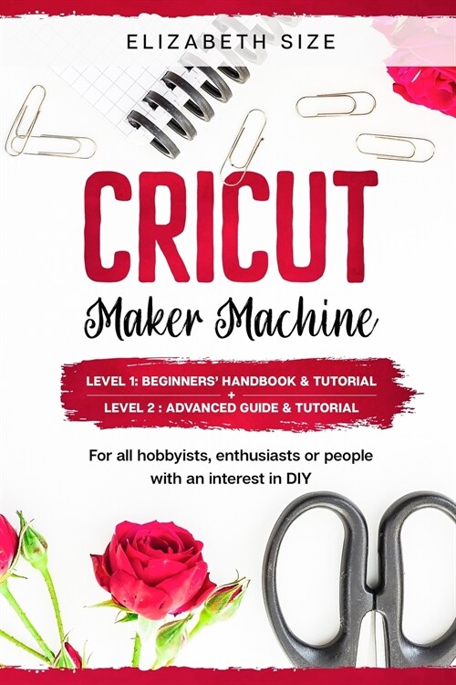 Cricut Maker Machine: For all hobbyist, enthusiast or people with an interest in DIY. LEVEL 1: Beginners handbook & Tutorial + LEVEL 2: Adv (Paperback)