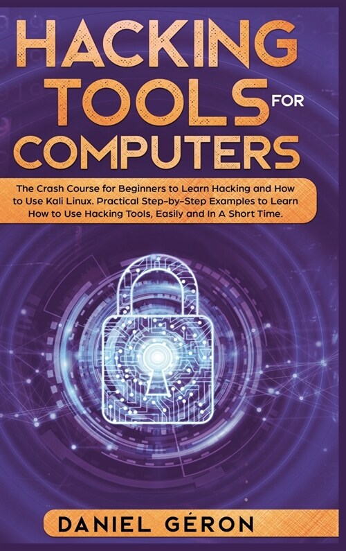 Hacking Tools for Computers: The Crash Course for Beginners to Learn Hacking and How to Use Kali Linux. Practical Step-by-Step Examples to Learn Ho (Hardcover)