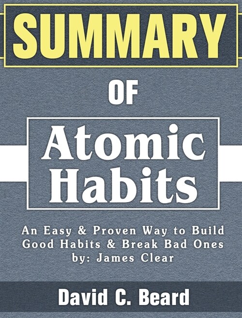 Summary of Atomic Habits: An Easy & Proven Way to Build Good Habits & Break Bad Ones by: James Clear (Hardcover)